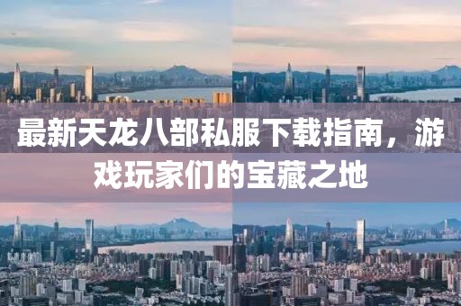 最新天龙八部私服下载指南，游戏玩家们的宝藏之地