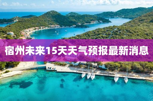 宿州未来15天天气预报最新消息