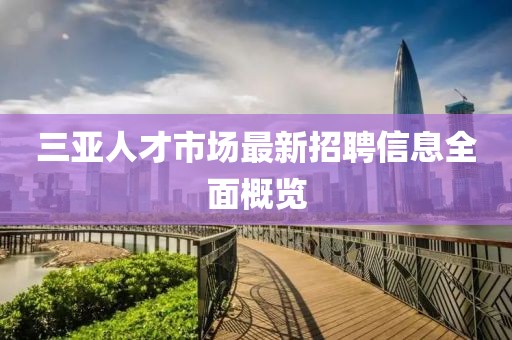 三亚人才市场最新招聘信息全面概览