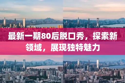 最新一期80后脱口秀，探索新领域，展现独特魅力