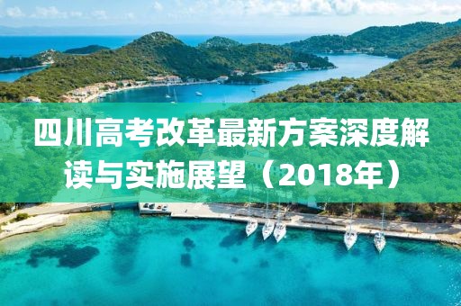 四川高考改革最新方案深度解读与实施展望（2018年）