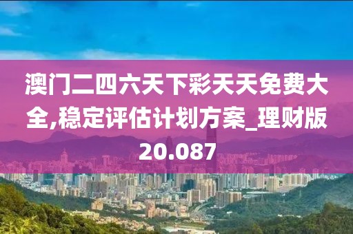 澳门二四六天下彩天天免费大全,稳定评估计划方案_理财版20.087