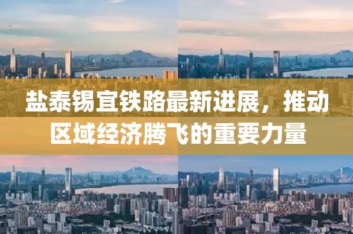 盐泰锡宜铁路最新进展，推动区域经济腾飞的重要力量