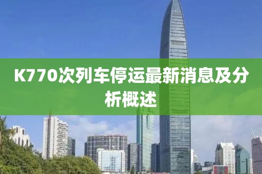 K770次列车停运最新消息及分析概述