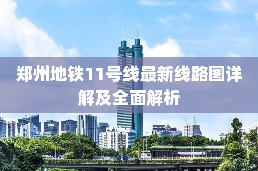 郑州地铁11号线最新线路图详解及全面解析