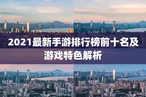 2021最新手游排行榜前十名及游戏特色解析