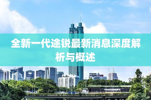 全新一代途锐最新消息深度解析与概述