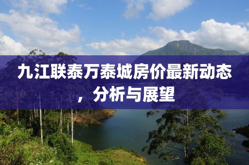 九江联泰万泰城房价最新动态，分析与展望