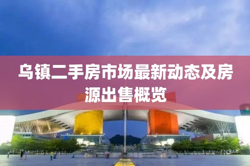 乌镇二手房市场最新动态及房源出售概览