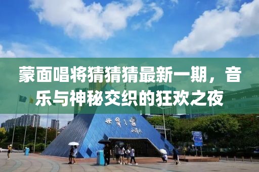 蒙面唱将猜猜猜最新一期，音乐与神秘交织的狂欢之夜
