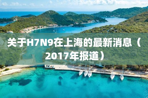 关于H7N9在上海的最新消息（2017年报道）