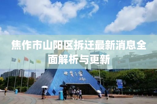 焦作市山阳区拆迁最新消息全面解析与更新