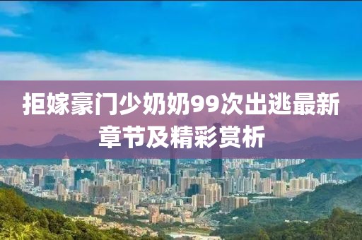 拒嫁豪门少奶奶99次出逃最新章节及精彩赏析