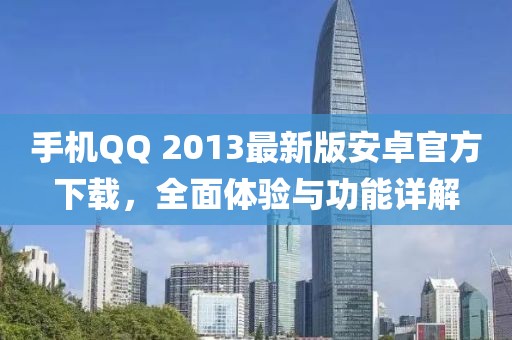 手机QQ 2013最新版安卓官方下载，全面体验与功能详解