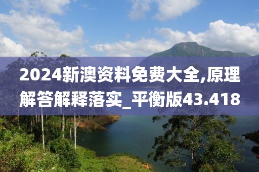 2024新澳资料免费大全,原理解答解释落实_平衡版43.418