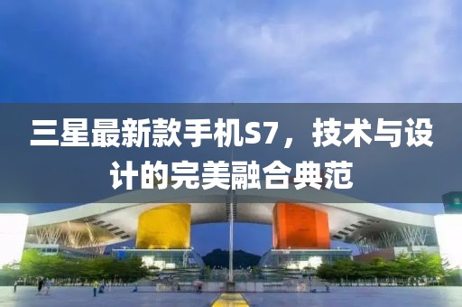 三星最新款手机S7，技术与设计的完美融合典范