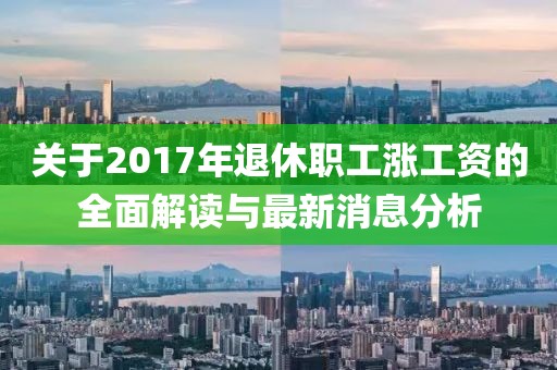 关于2017年退休职工涨工资的全面解读与最新消息分析