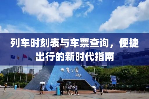 列车时刻表与车票查询，便捷出行的新时代指南
