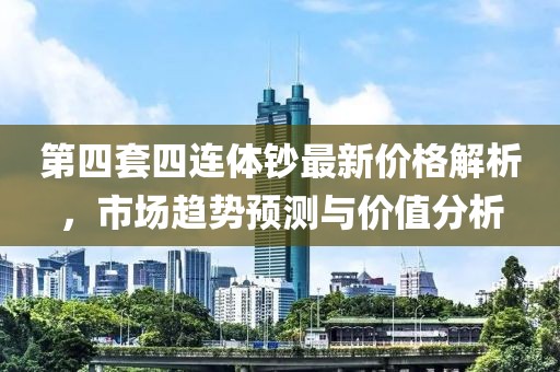 第四套四连体钞最新价格解析，市场趋势预测与价值分析