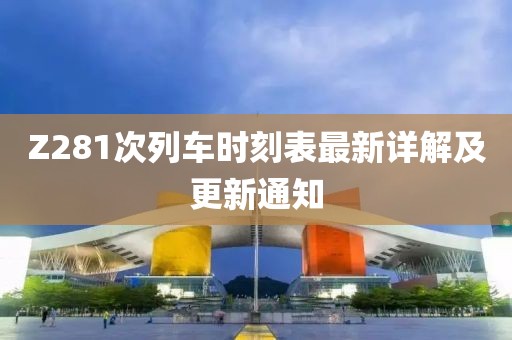 Z281次列车时刻表最新详解及更新通知