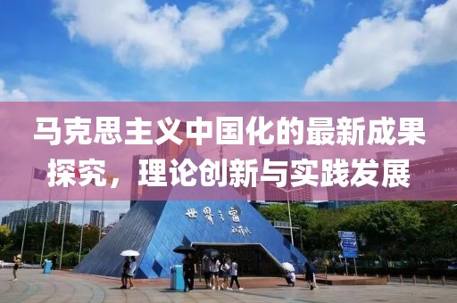 马克思主义中国化的最新成果探究，理论创新与实践发展