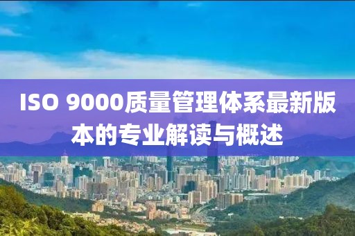 ISO 9000质量管理体系最新版本的专业解读与概述