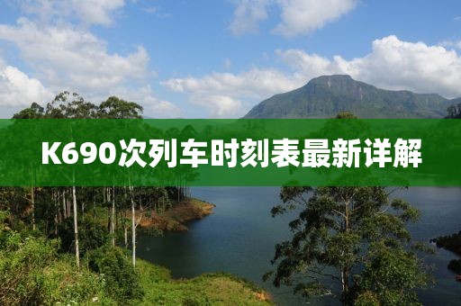 K690次列车时刻表最新详解