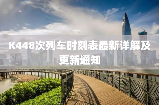 K448次列车时刻表最新详解及更新通知