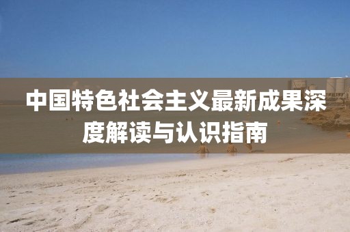 中国特色社会主义最新成果深度解读与认识指南