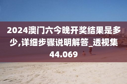 2024澳门六今晚开奖结果是多少,详细步骤说明解答_透视集44.069