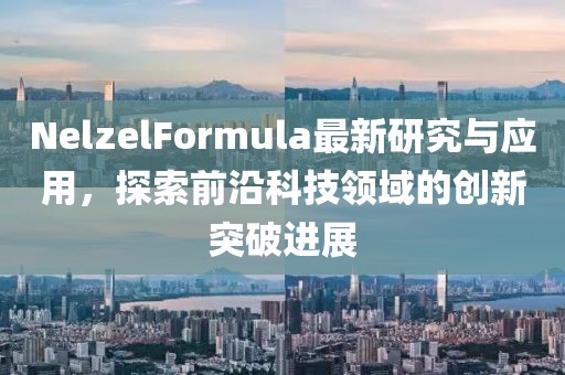 NelzelFormula最新研究与应用，探索前沿科技领域的创新突破进展