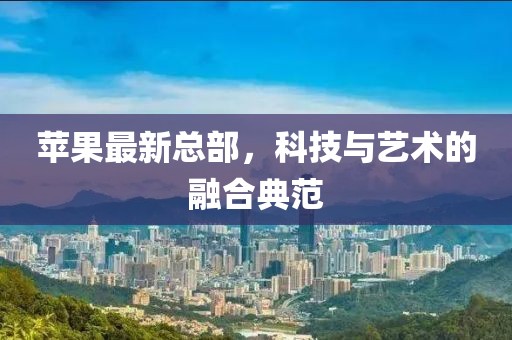 苹果最新总部，科技与艺术的融合典范
