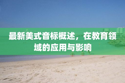 最新美式音标概述，在教育领域的应用与影响