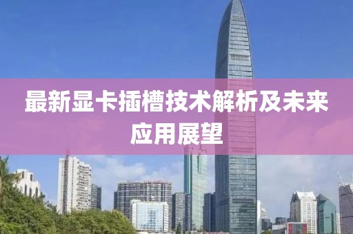 最新显卡插槽技术解析及未来应用展望