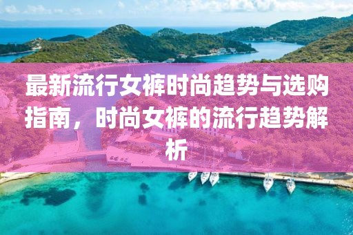 最新流行女裤时尚趋势与选购指南，时尚女裤的流行趋势解析