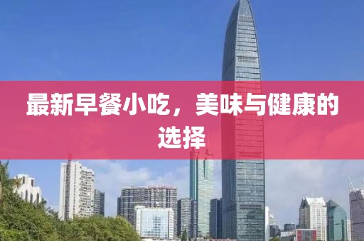 最新早餐小吃，美味与健康的选择
