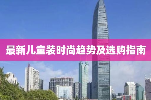 最新儿童装时尚趋势及选购指南