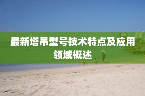 最新塔吊型号技术特点及应用领域概述
