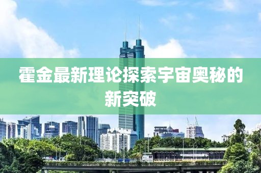 霍金最新理论探索宇宙奥秘的新突破