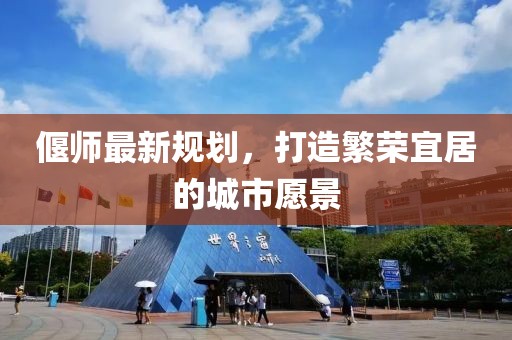 偃师最新规划，打造繁荣宜居的城市愿景