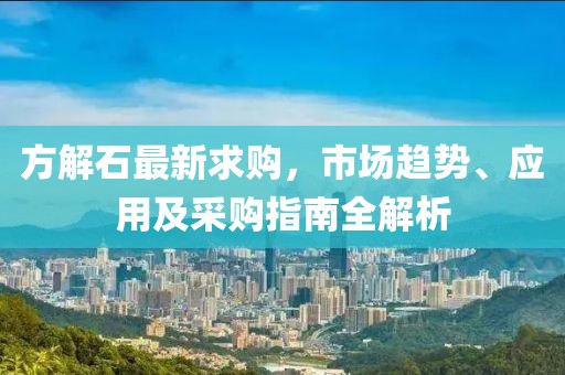 方解石最新求购，市场趋势、应用及采购指南全解析