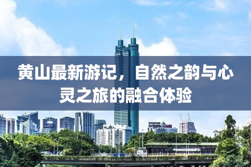 黄山最新游记，自然之韵与心灵之旅的融合体验