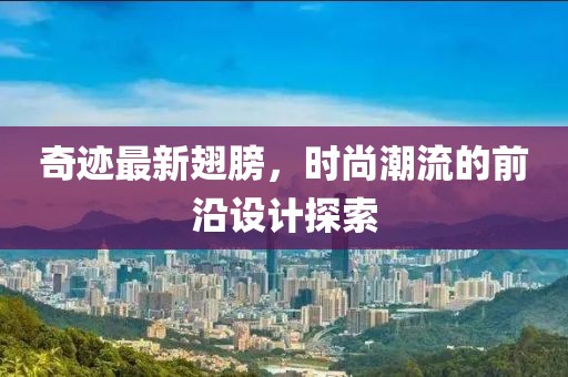 奇迹最新翅膀，时尚潮流的前沿设计探索