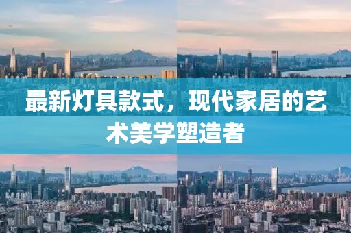 最新灯具款式，现代家居的艺术美学塑造者