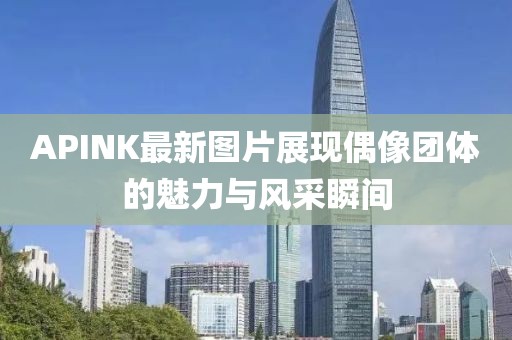 APINK最新图片展现偶像团体的魅力与风采瞬间