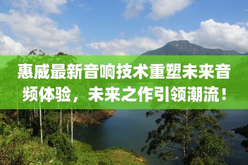 惠威最新音响技术重塑未来音频体验，未来之作引领潮流！