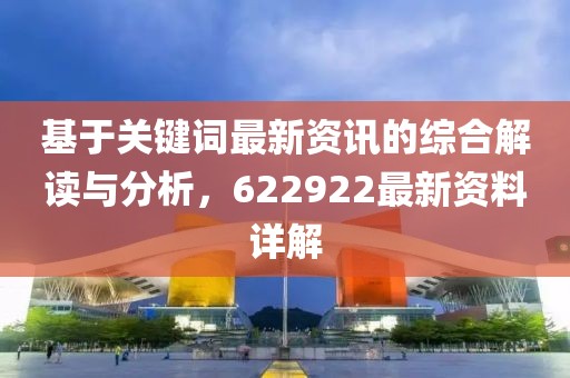 基于关键词最新资讯的综合解读与分析，622922最新资料详解