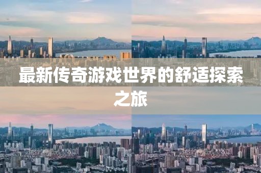最新传奇游戏世界的舒适探索之旅