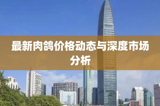 最新肉鸽价格动态与深度市场分析