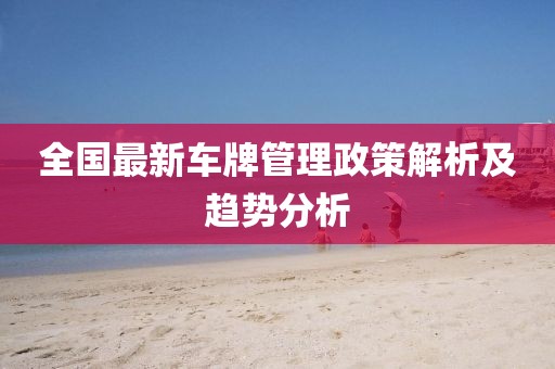 全国最新车牌管理政策解析及趋势分析